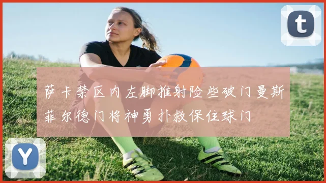 萨卡禁区内左脚推射险些破门曼斯菲尔德门将神勇扑救保住球门