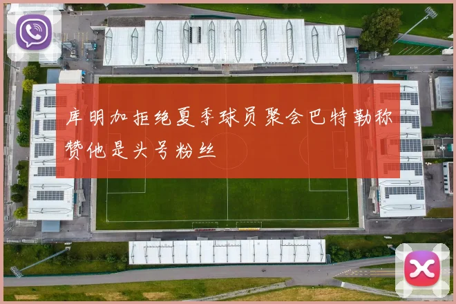 库明加拒绝夏季球员聚会巴特勒称赞他是头号粉丝
