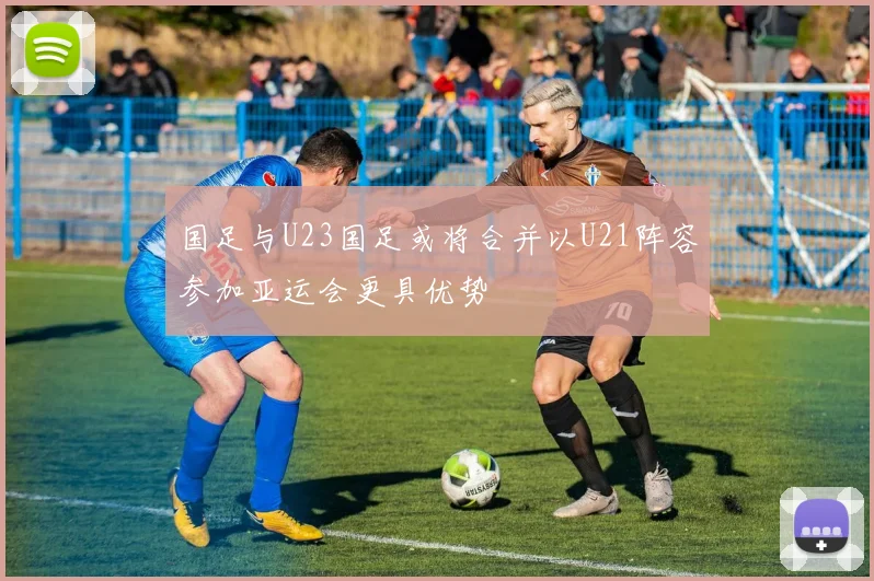 国足与U23国足或将合并以U21阵容参加亚运会更具优势