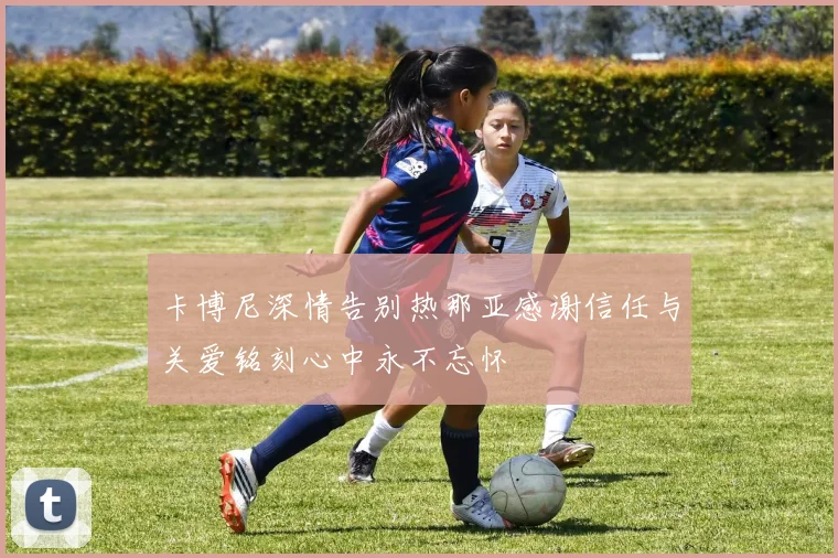 卡博尼深情告别热那亚感谢信任与关爱铭刻心中永不忘怀
