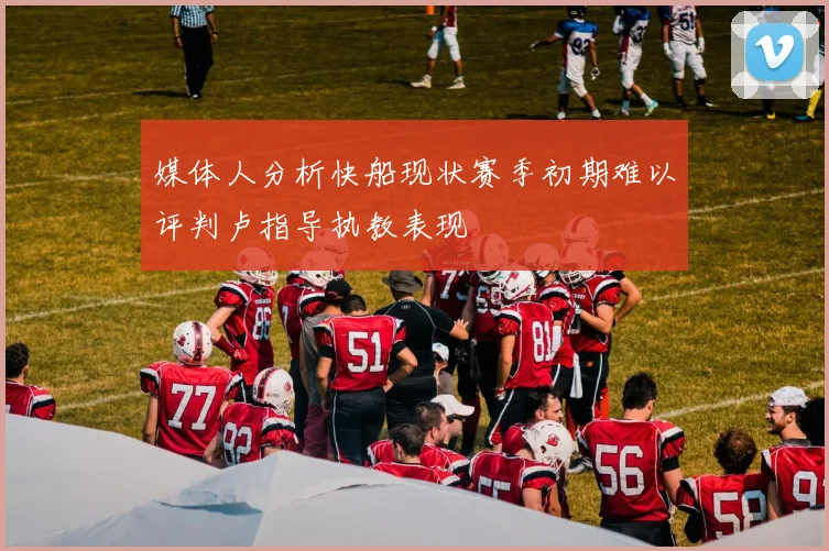 媒体人分析快船现状赛季初期难以评判卢指导执教表现