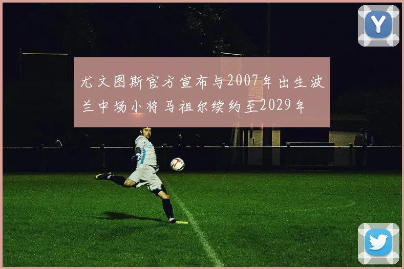 尤文图斯官方宣布与2007年出生波兰中场小将马祖尔续约至2029年