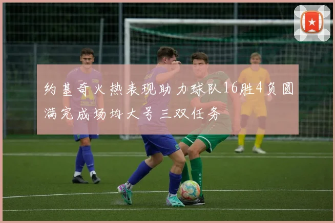 约基奇火热表现助力球队16胜4负圆满完成场均大号三双任务