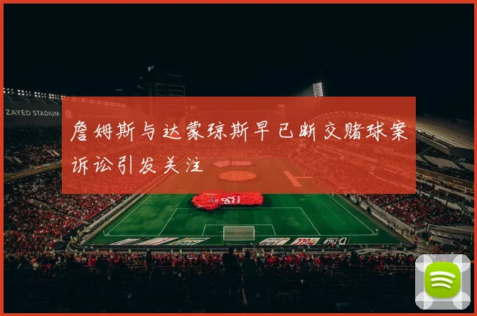 詹姆斯与达蒙琼斯早已断交赌球案诉讼引发关注