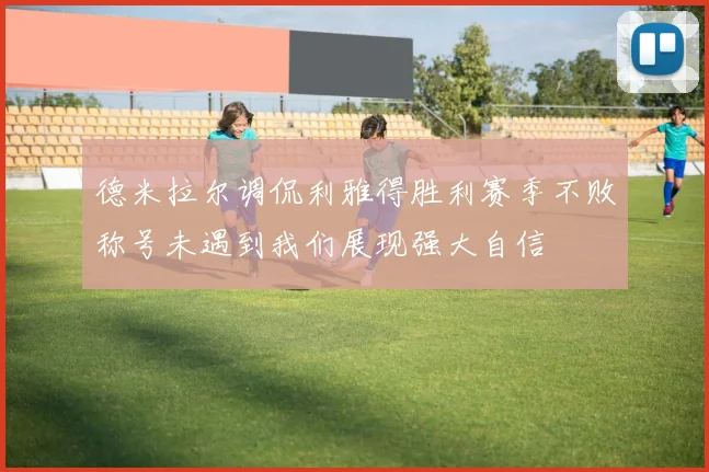 德米拉尔调侃利雅得胜利赛季不败称号未遇到我们展现强大自信