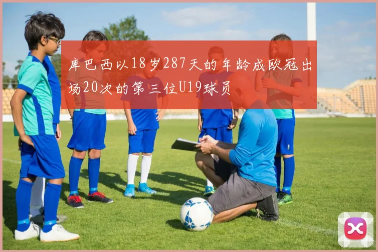 库巴西以18岁287天的年龄成欧冠出场20次的第三位U19球员