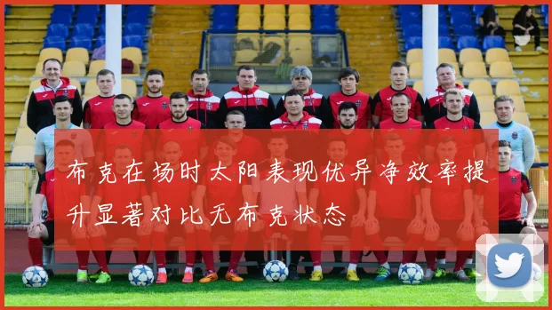 布克在场时太阳表现优异净效率提升显著对比无布克状态