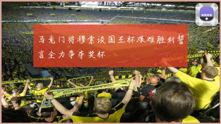 马竞门将穆索谈国王杯艰难胜利誓言全力争夺奖杯