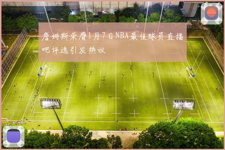 詹姆斯荣膺1月7日NBA最佳球员直播吧评选引发热议