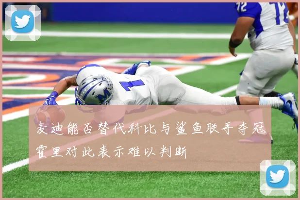 麦迪能否替代科比与鲨鱼联手夺冠霍里对此表示难以判断